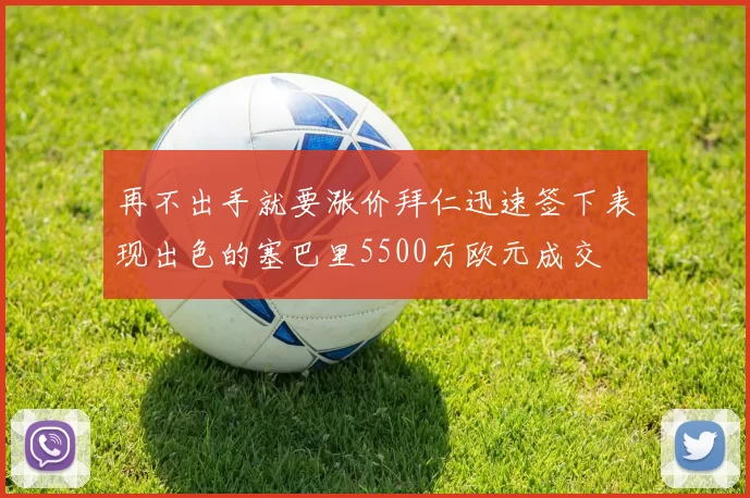 再不出手就要涨价拜仁迅速签下表现出色的塞巴里5500万欧元成交